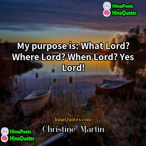 Christine  Martin Quotes | My purpose is: What Lord? Where Lord?